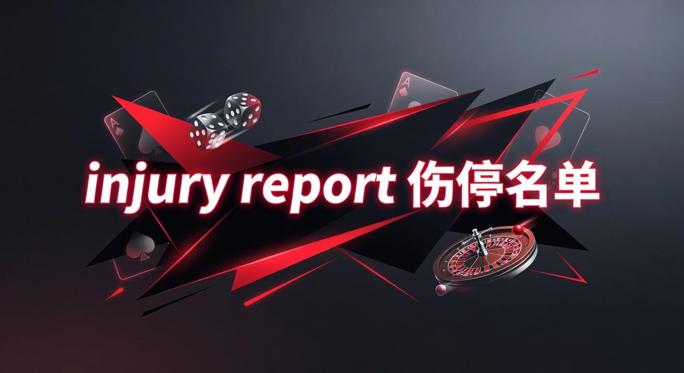 injury report 伤停名单：赛前判断与实战解读｜战旗体育官网